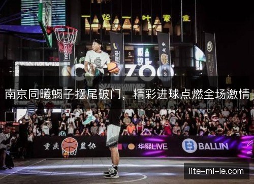 南京同曦蝎子摆尾破门，精彩进球点燃全场激情