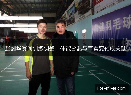 赵剑华赛间训练调整,体能分配与节奏变化成关键 赵剑华赛间训练调整,体能分配与节奏变化成关键
